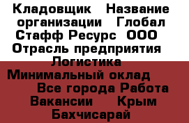 Кладовщик › Название организации ­ Глобал Стафф Ресурс, ООО › Отрасль предприятия ­ Логистика › Минимальный оклад ­ 33 000 - Все города Работа » Вакансии   . Крым,Бахчисарай